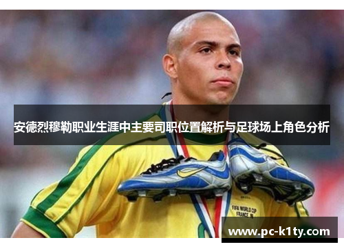 安德烈穆勒职业生涯中主要司职位置解析与足球场上角色分析 安德烈穆勒职业生涯中主要司职位置解析与足球场上角色分析