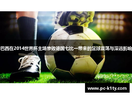 巴西在2014世界杯主场惨败德国七比一带来的足球震荡与深远影响