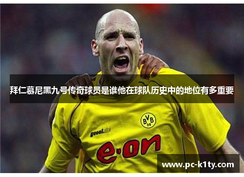 拜仁慕尼黑九号传奇球员是谁他在球队历史中的地位有多重要