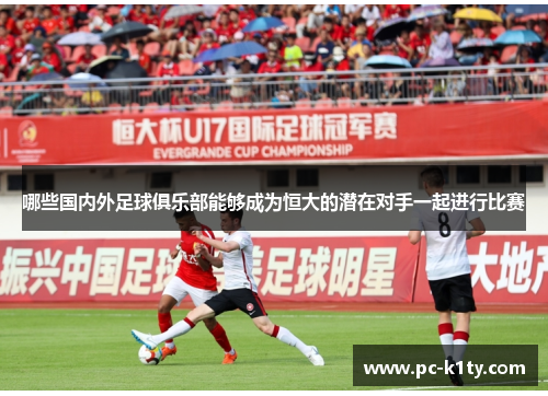哪些国内外足球俱乐部能够成为恒大的潜在对手一起进行比赛