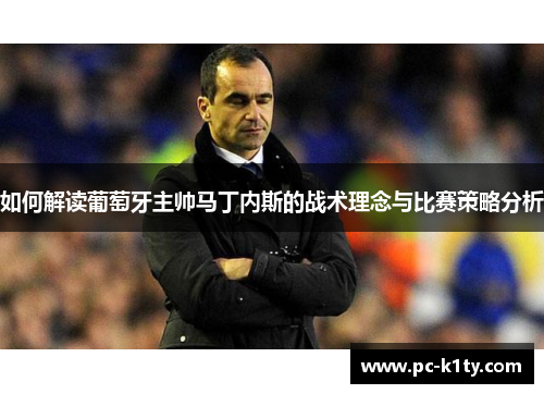 如何解读葡萄牙主帅马丁内斯的战术理念与比赛策略分析