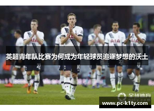 英超青年队比赛为何成为年轻球员追逐梦想的沃土