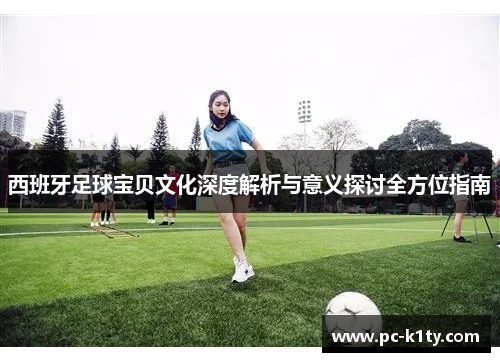 西班牙足球宝贝文化深度解析与意义探讨全方位指南