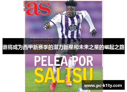 谁将成为西甲新赛季的潜力新星和未来之星的崛起之路 谁将成为西甲新赛季的潜力新星和未来之星的崛起之路