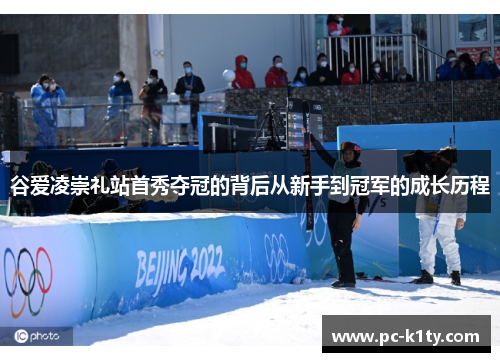 谷爱凌崇礼站首秀夺冠的背后从新手到冠军的成长历程