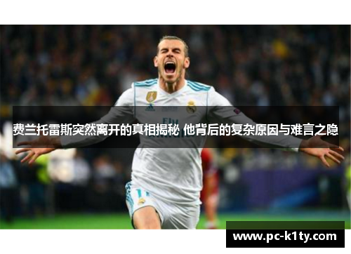 费兰托雷斯突然离开的真相揭秘 他背后的复杂原因与难言之隐
