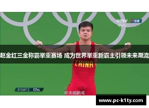 赵金红三金称霸举重赛场 成为世界举重新霸主引领未来潮流 赵金红三金称霸举重赛场 成为世界举重新霸主引领未来潮流