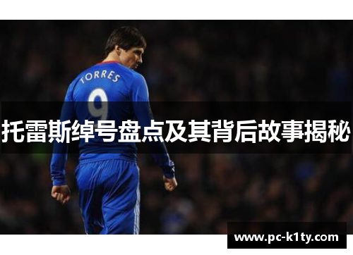托雷斯绰号盘点及其背后故事揭秘 托雷斯绰号盘点及其背后故事揭秘