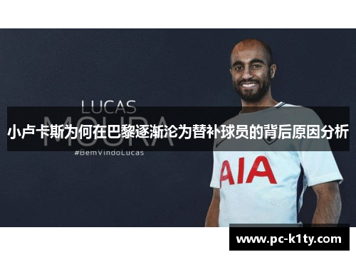 小卢卡斯为何在巴黎逐渐沦为替补球员的背后原因分析