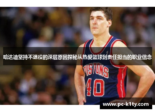哈达迪坚持不退役的深层原因探秘从热爱篮球到责任担当的职业信念