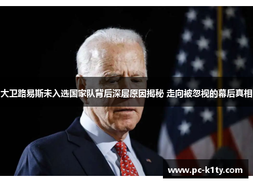 大卫路易斯未入选国家队背后深层原因揭秘 走向被忽视的幕后真相