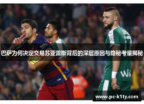 巴萨为何决定交易苏亚雷斯背后的深层原因与隐秘考量揭秘 巴萨为何决定交易苏亚雷斯背后的深层原因与隐秘考量揭秘
