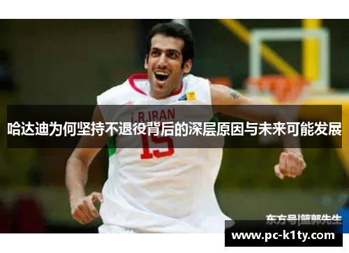 哈达迪为何坚持不退役背后的深层原因与未来可能发展 哈达迪为何坚持不退役背后的深层原因与未来可能发展