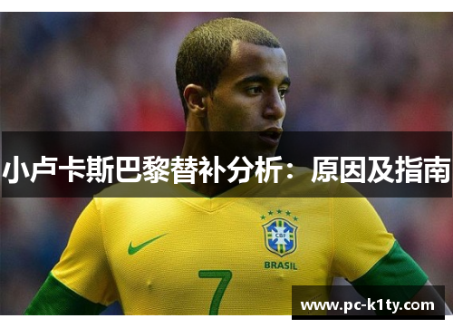 小卢卡斯巴黎替补分析:原因及指南 小卢卡斯巴黎替补分析:原因及指南