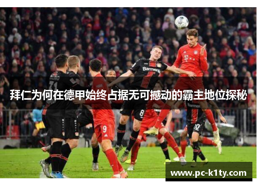 拜仁为何在德甲始终占据无可撼动的霸主地位探秘 拜仁为何在德甲始终占据无可撼动的霸主地位探秘