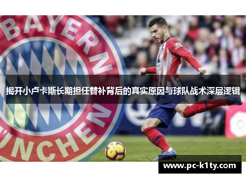 揭开小卢卡斯长期担任替补背后的真实原因与球队战术深层逻辑 揭开小卢卡斯长期担任替补背后的真实原因与球队战术深层逻辑