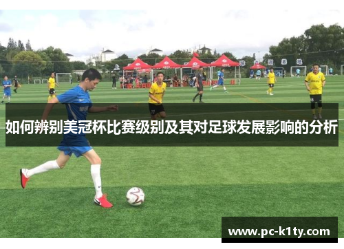 如何辨别美冠杯比赛级别及其对足球发展影响的分析 如何辨别美冠杯比赛级别及其对足球发展影响的分析