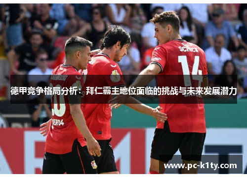 德甲竞争格局分析:拜仁霸主地位面临的挑战与未来发展潜力 德甲竞争格局分析:拜仁霸主地位面临的挑战与未来发展潜力