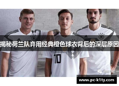 揭秘荷兰队弃用经典橙色球衣背后的深层原因 揭秘荷兰队弃用经典橙色球衣背后的深层原因