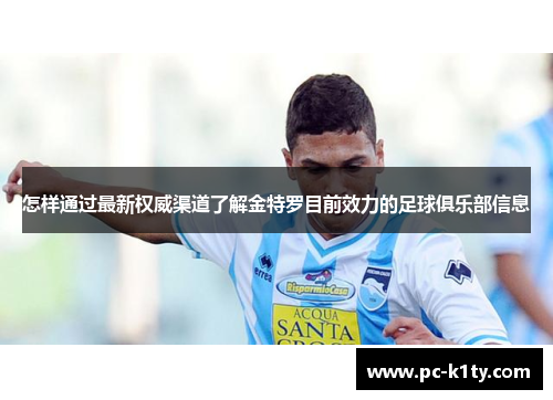 怎样通过最新权威渠道了解金特罗目前效力的足球俱乐部信息 怎样通过最新权威渠道了解金特罗目前效力的足球俱乐部信息