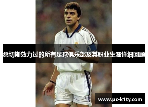桑切斯效力过的所有足球俱乐部及其职业生涯详细回顾